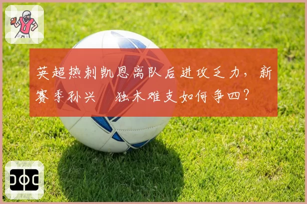 英超热刺凯恩离队后进攻乏力，新赛季孙兴慜独木难支如何争四？