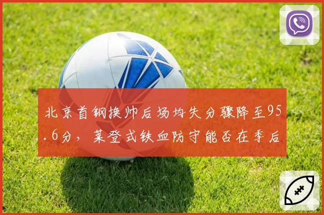 北京首钢换帅后场均失分骤降至95.6分,莱登式铁血防守能否在季后赛复制成功?