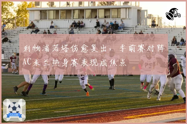 利物浦若塔伤愈复出，季前赛对阵AC米兰热身赛表现成焦点