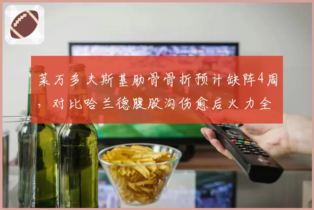 莱万多夫斯基肋骨骨折预计缺阵4周，对比哈兰德腹股沟伤愈后火力全开