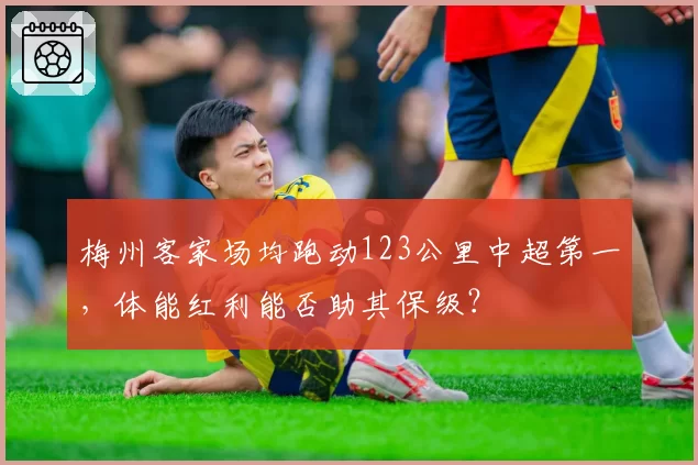 梅州客家场均跑动123公里中超第一，体能红利能否助其保级？