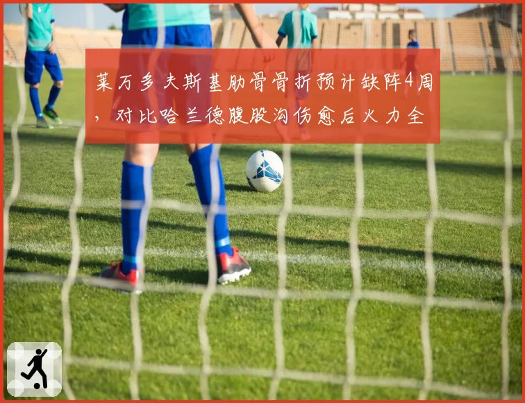 莱万多夫斯基肋骨骨折预计缺阵4周，对比哈兰德腹股沟伤愈后火力全开