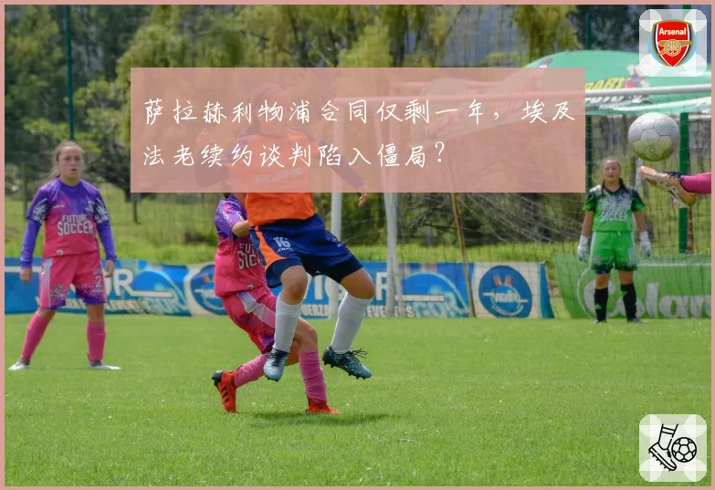 萨拉赫利物浦合同仅剩一年，埃及法老续约谈判陷入僵局？