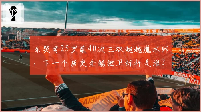东契奇25岁前40次三双超越魔术师，下一个历史全能控卫标杆是谁？