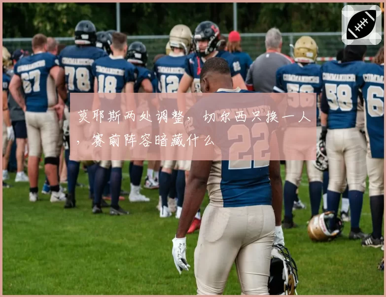 莫耶斯两处调整，切尔西只换一人，赛前阵容暗藏什么