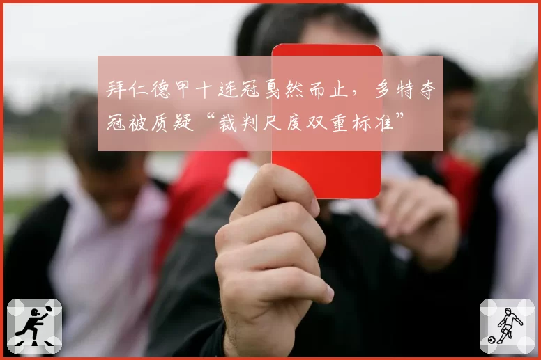 拜仁德甲十连冠戛然而止，多特夺冠被质疑“裁判尺度双重标准”