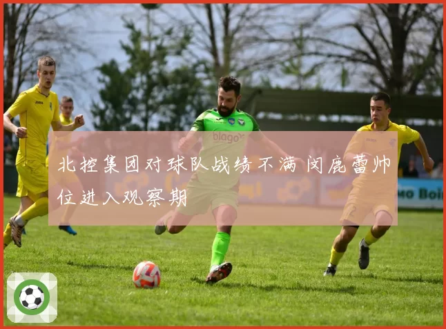 北控集团对球队战绩不满 闵鹿蕾帅位进入观察期