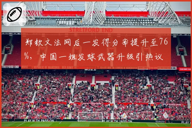 郑钦文法网后一发得分率提升至76%,中国一姐发球武器升级引热议